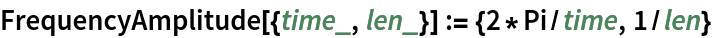 FrequencyAmplitude[{time_, len_}] := {2*Pi/time, 1/len}