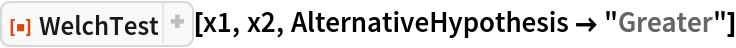 ResourceFunction["WelchTest"][x1, x2, AlternativeHypothesis -> "Greater"]