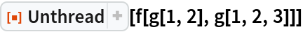 ResourceFunction["Unthread"][f[g[1, 2], g[1, 2, 3]]]