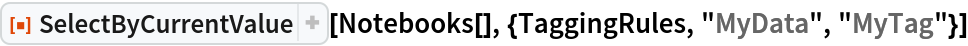 ResourceFunction["SelectByCurrentValue"][
 Notebooks[], {TaggingRules, "MyData", "MyTag"}]