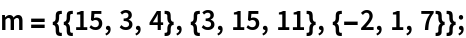 m = {{15, 3, 4}, {3, 15, 11}, {-2, 1, 7}};
